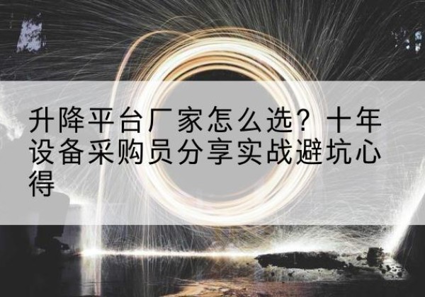 赤壁升降平台厂家-怎么选？十年设备采购员分享实战避坑心得