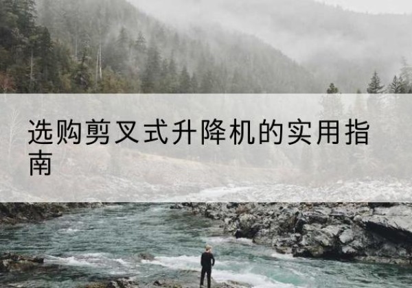 赤壁剪叉式升降机怎么选-选购剪叉式升降机的实用指南